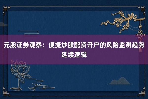 元股证券观察：便捷炒股配资开户的风险监测趋势延续逻辑