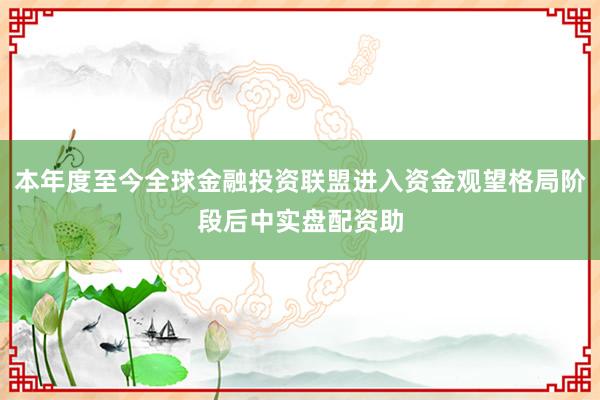 本年度至今全球金融投资联盟进入资金观望格局阶段后中实盘配资助