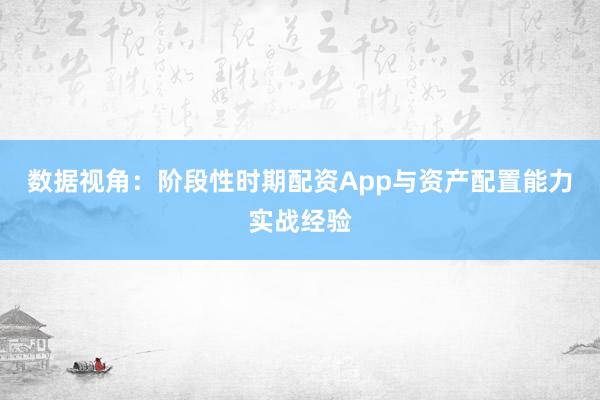 数据视角：阶段性时期配资App与资产配置能力实战经验