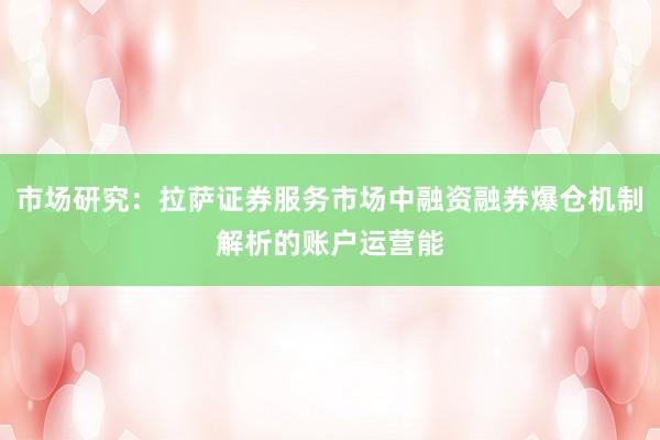 市场研究：拉萨证券服务市场中融资融券爆仓机制解析的账户运营能