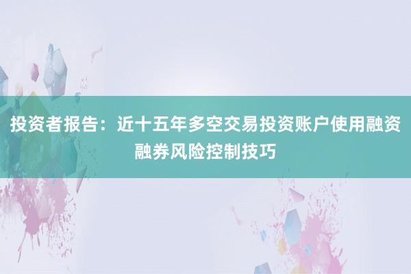 投资者报告：近十五年多空交易投资账户使用融资融券风险控制技巧