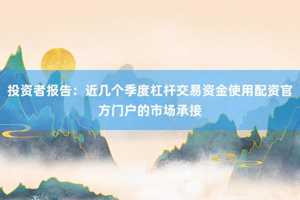 投资者报告：近几个季度杠杆交易资金使用配资官方门户的市场承接