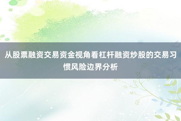 从股票融资交易资金视角看杠杆融资炒股的交易习惯风险边界分析