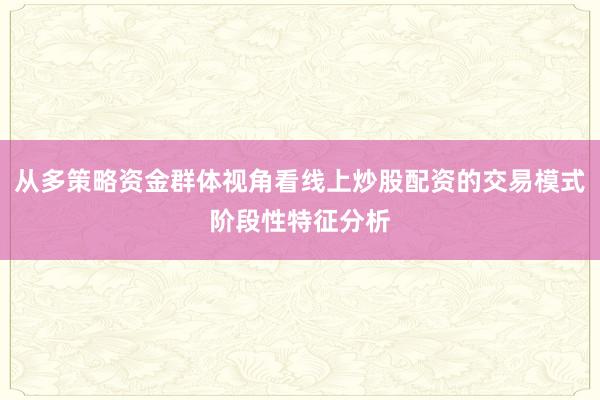 从多策略资金群体视角看线上炒股配资的交易模式阶段性特征分析