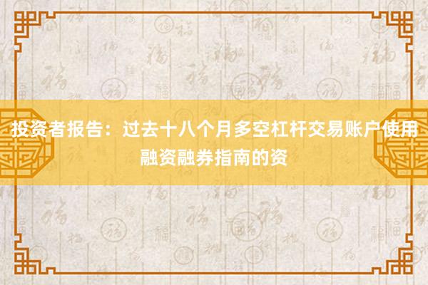 投资者报告：过去十八个月多空杠杆交易账户使用融资融券指南的资