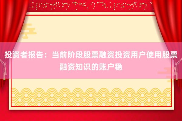 投资者报告：当前阶段股票融资投资用户使用股票融资知识的账户稳