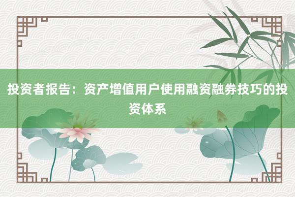 投资者报告：资产增值用户使用融资融券技巧的投资体系
