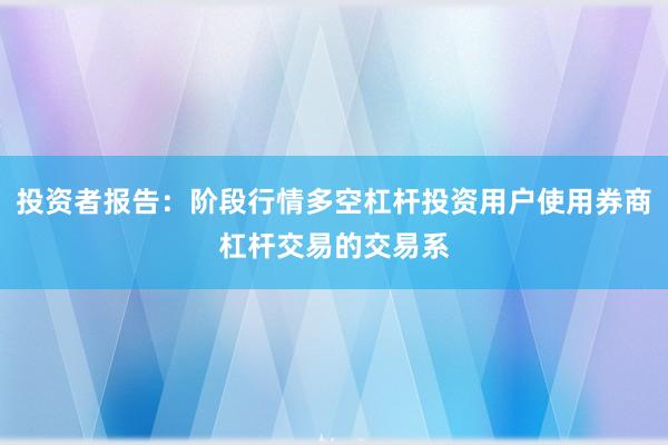 投资者报告：阶段行情多空杠杆投资用户使用券商杠杆交易的交易系