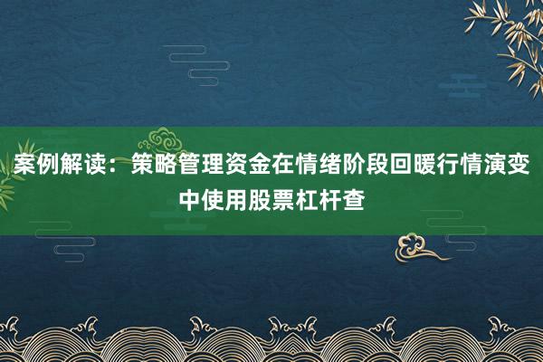 案例解读：策略管理资金在情绪阶段回暖行情演变中使用股票杠杆查