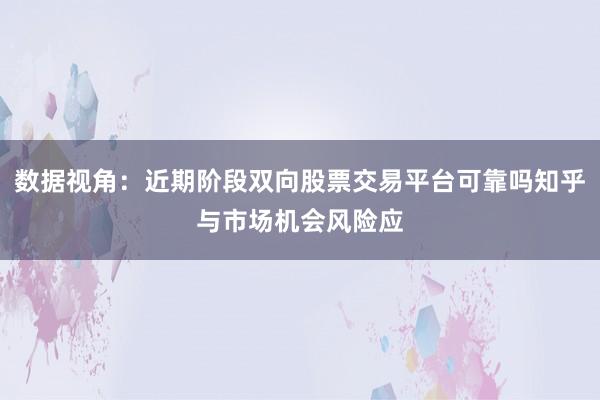 数据视角：近期阶段双向股票交易平台可靠吗知乎与市场机会风险应