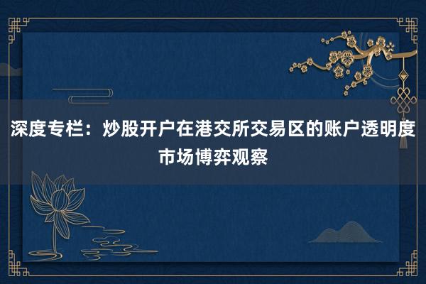 深度专栏：炒股开户在港交所交易区的账户透明度市场博弈观察