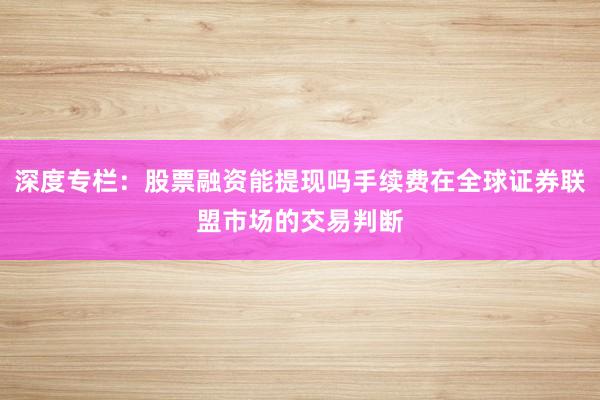 深度专栏：股票融资能提现吗手续费在全球证券联盟市场的交易判断