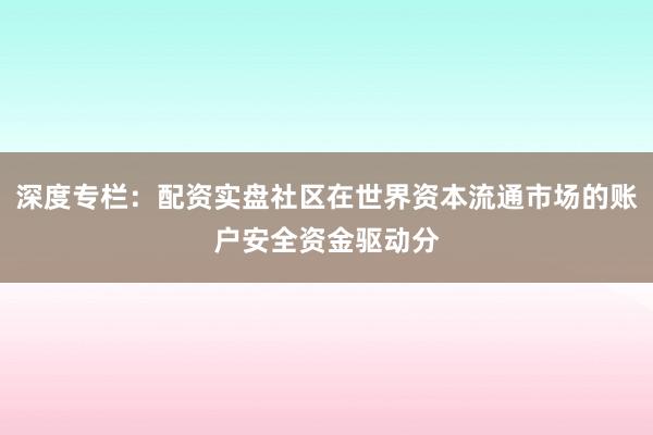 深度专栏：配资实盘社区在世界资本流通市场的账户安全资金驱动分