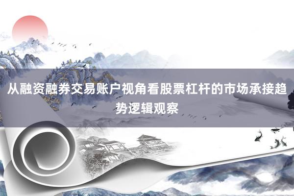 从融资融券交易账户视角看股票杠杆的市场承接趋势逻辑观察