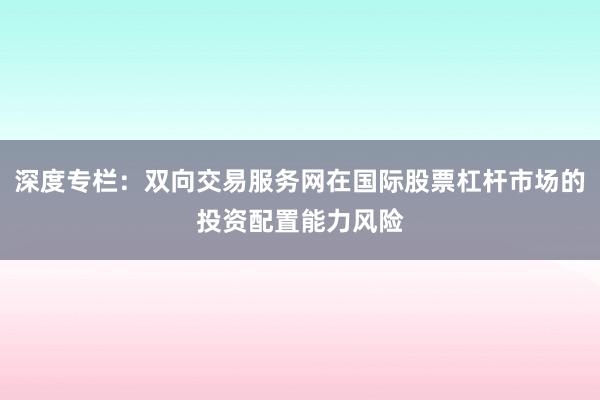 深度专栏：双向交易服务网在国际股票杠杆市场的投资配置能力风险
