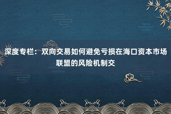 深度专栏：双向交易如何避免亏损在海口资本市场联盟的风险机制交