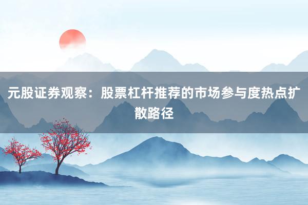 元股证券观察：股票杠杆推荐的市场参与度热点扩散路径