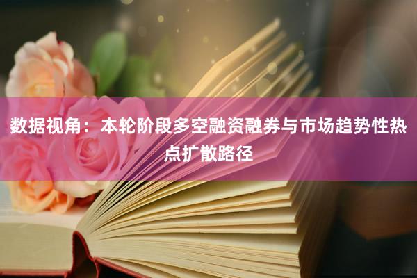 数据视角：本轮阶段多空融资融券与市场趋势性热点扩散路径