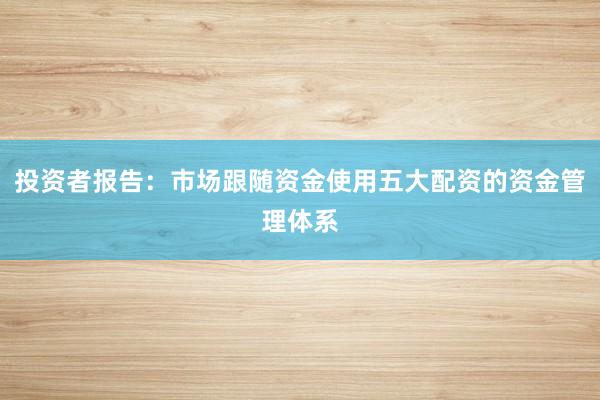 投资者报告：市场跟随资金使用五大配资的资金管理体系