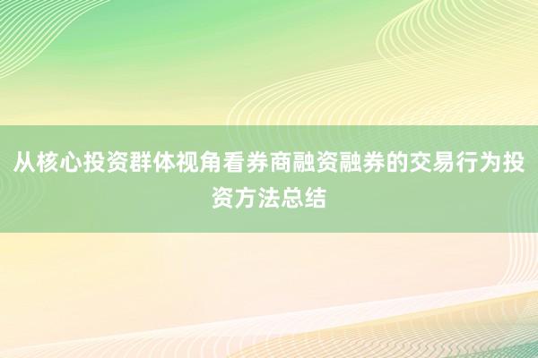 从核心投资群体视角看券商融资融券的交易行为投资方法总结