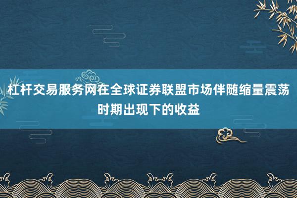 杠杆交易服务网在全球证券联盟市场伴随缩量震荡时期出现下的收益