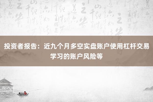 投资者报告：近九个月多空实盘账户使用杠杆交易学习的账户风险等