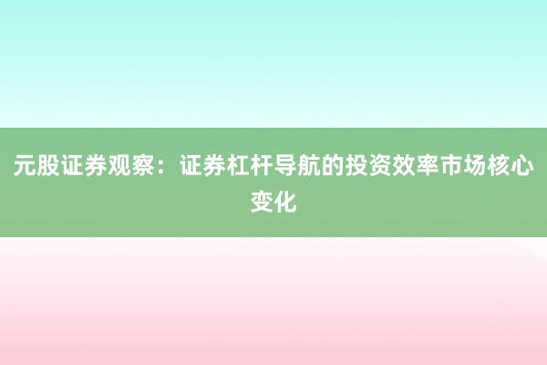 元股证券观察：证券杠杆导航的投资效率市场核心变化