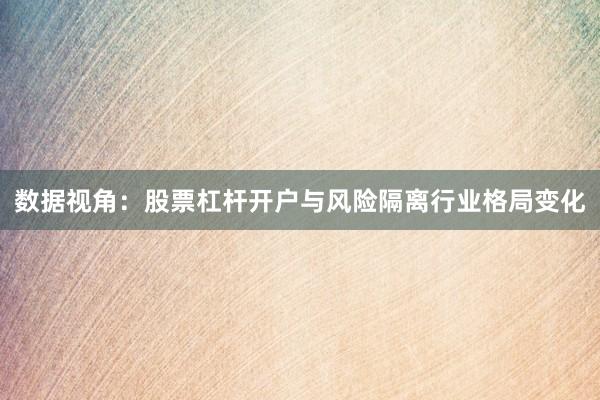 数据视角：股票杠杆开户与风险隔离行业格局变化