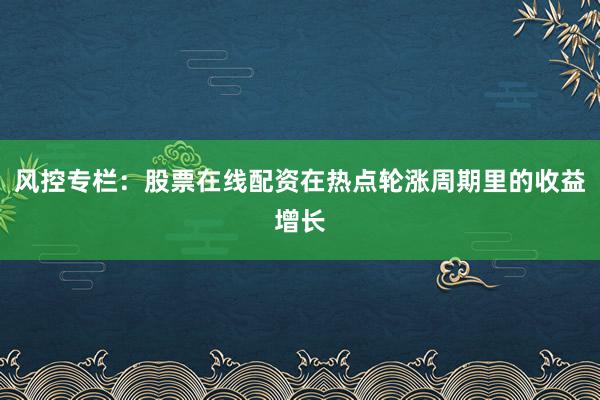 风控专栏：股票在线配资在热点轮涨周期里的收益增长
