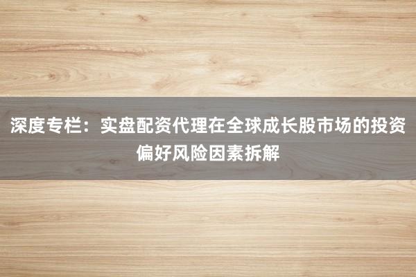 深度专栏：实盘配资代理在全球成长股市场的投资偏好风险因素拆解
