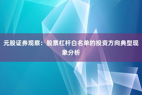 元股证券观察：股票杠杆白名单的投资方向典型现象分析
