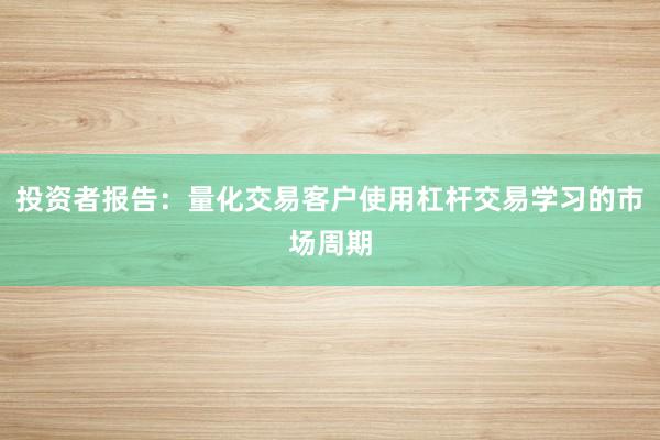 投资者报告：量化交易客户使用杠杆交易学习的市场周期