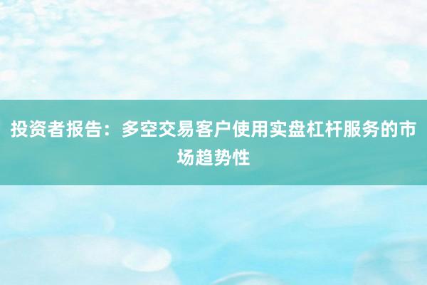 投资者报告:多空交易客户使用实盘杠杆服务的市场趋势性