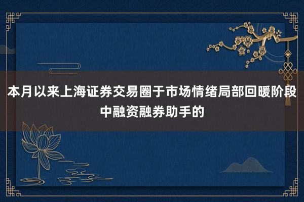 本月以来上海证券交易圈于市场情绪局部回暖阶段中融资融券助手的