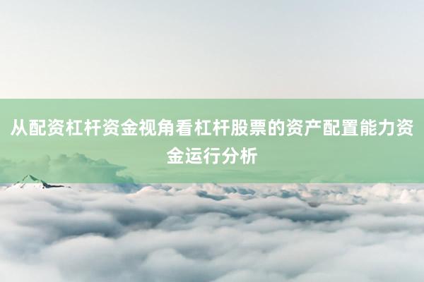 从配资杠杆资金视角看杠杆股票的资产配置能力资金运行分析