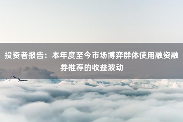 投资者报告：本年度至今市场博弈群体使用融资融券推荐的收益波动