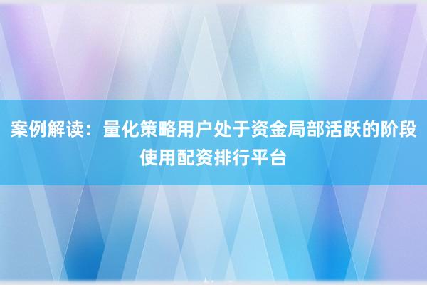 案例解读：量化策略用户处于资金局部活跃的阶段使用配资排行平台