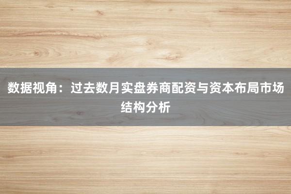数据视角：过去数月实盘券商配资与资本布局市场结构分析
