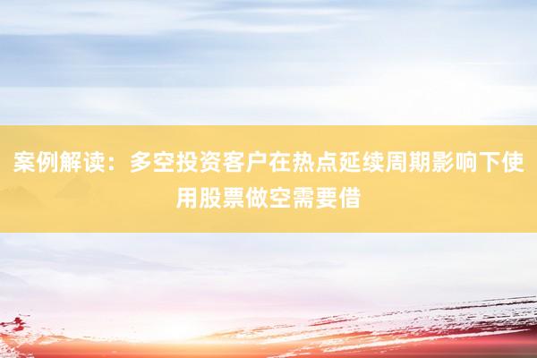 案例解读:多空投资客户在热点延续周期影响下使用股票做空需要借
