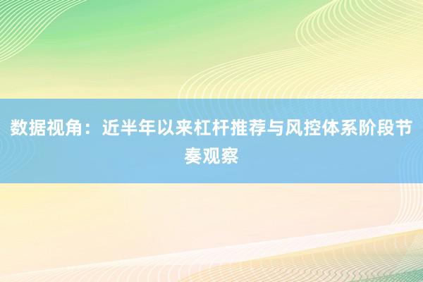 数据视角：近半年以来杠杆推荐与风控体系阶段节奏观察