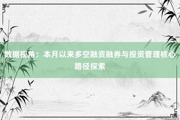 数据视角：本月以来多空融资融券与投资管理核心路径探索