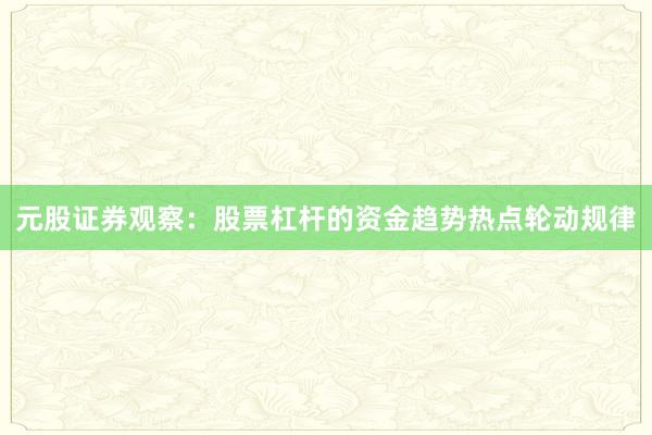 元股证券观察：股票杠杆的资金趋势热点轮动规律
