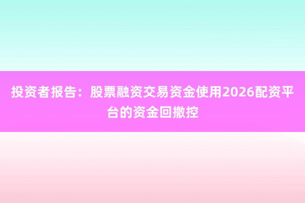 投资者报告：股票融资交易资金使用2026配资平台的资金回撤控