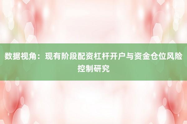 数据视角：现有阶段配资杠杆开户与资金仓位风险控制研究