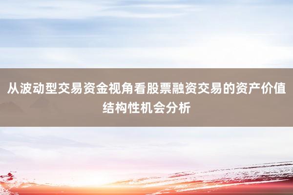 从波动型交易资金视角看股票融资交易的资产价值结构性机会分析