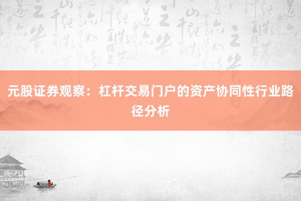 元股证券观察：杠杆交易门户的资产协同性行业路径分析