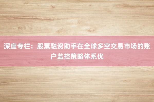 深度专栏：股票融资助手在全球多空交易市场的账户监控策略体系优
