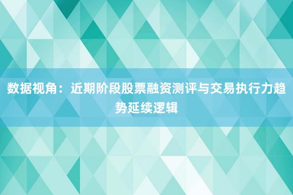 数据视角：近期阶段股票融资测评与交易执行力趋势延续逻辑