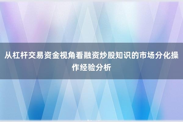 从杠杆交易资金视角看融资炒股知识的市场分化操作经验分析