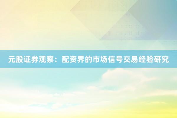 元股证券观察：配资界的市场信号交易经验研究